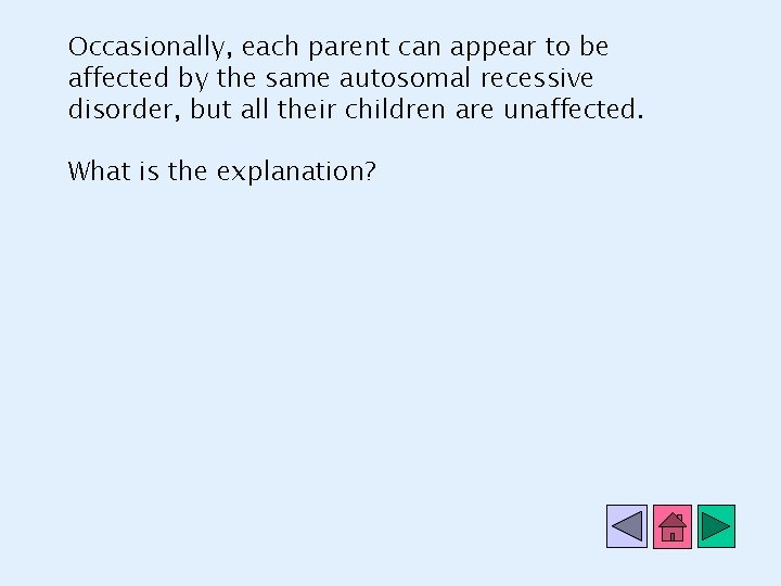 Occasionally, each parent can appear to be affected by the same autosomal recessive disorder,