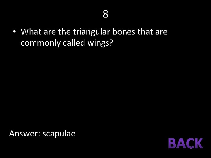 8 • What are the triangular bones that are commonly called wings? Answer: scapulae