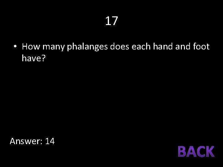 17 • How many phalanges does each hand foot have? Answer: 14 