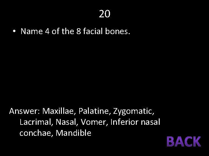 20 • Name 4 of the 8 facial bones. Answer: Maxillae, Palatine, Zygomatic, Lacrimal,