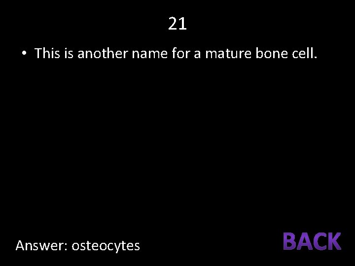 21 • This is another name for a mature bone cell. Answer: osteocytes 