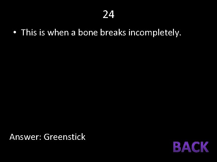 24 • This is when a bone breaks incompletely. Answer: Greenstick 