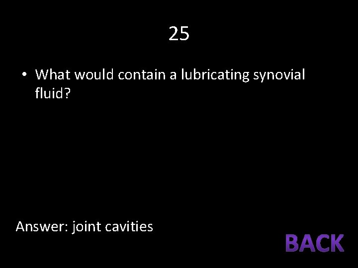 25 • What would contain a lubricating synovial fluid? Answer: joint cavities 