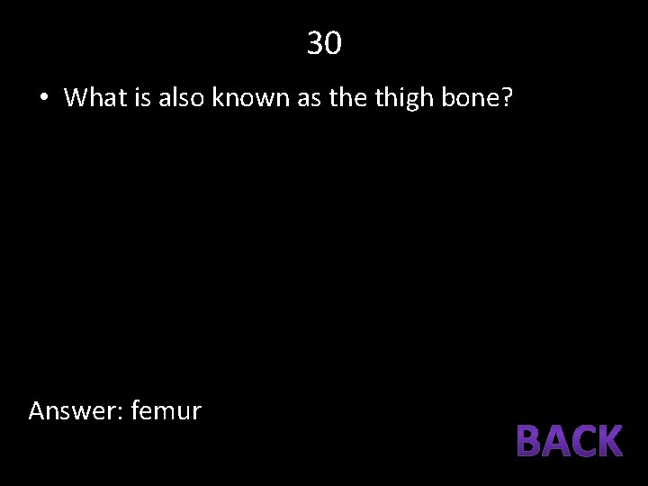 30 • What is also known as the thigh bone? Answer: femur 