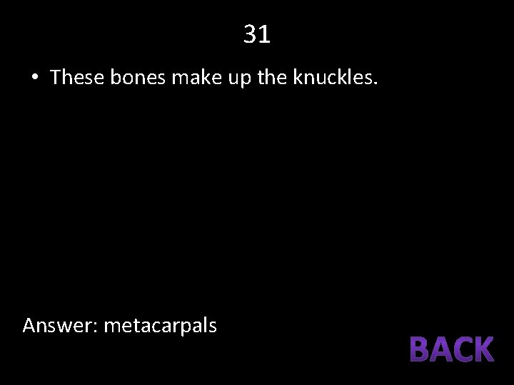 31 • These bones make up the knuckles. Answer: metacarpals 