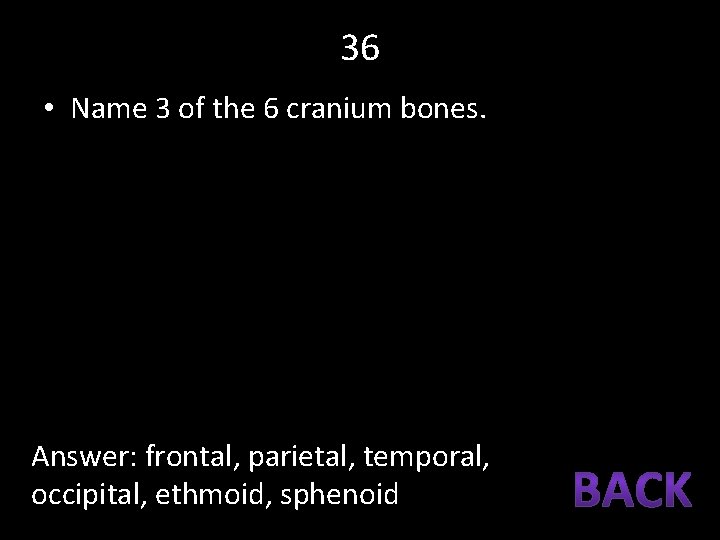 36 • Name 3 of the 6 cranium bones. Answer: frontal, parietal, temporal, occipital,