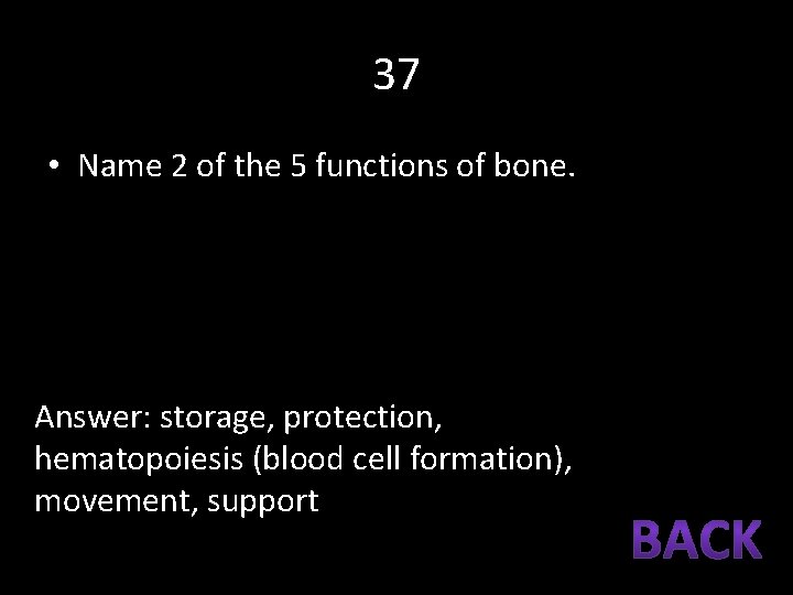 37 • Name 2 of the 5 functions of bone. Answer: storage, protection, hematopoiesis