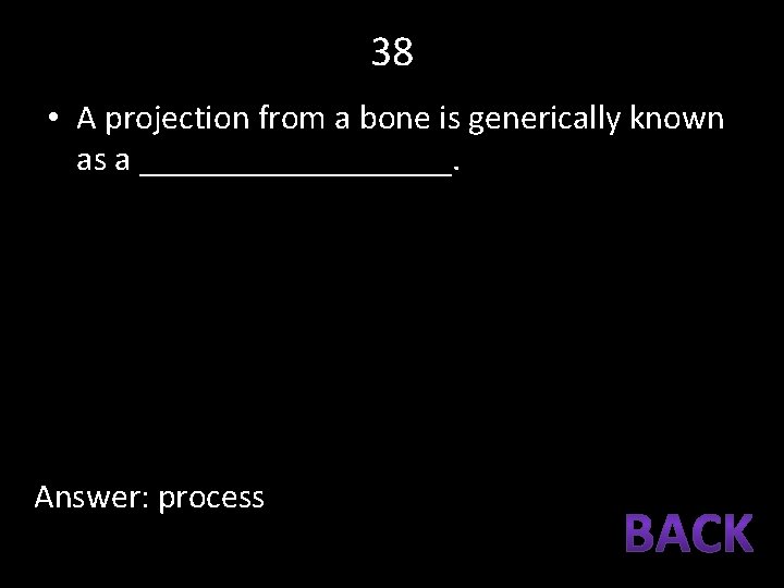 38 • A projection from a bone is generically known as a _________. Answer: