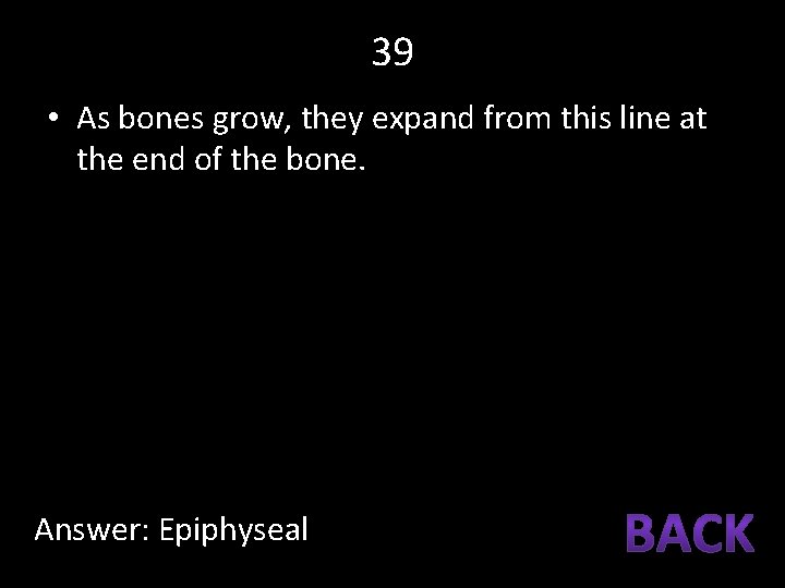 39 • As bones grow, they expand from this line at the end of