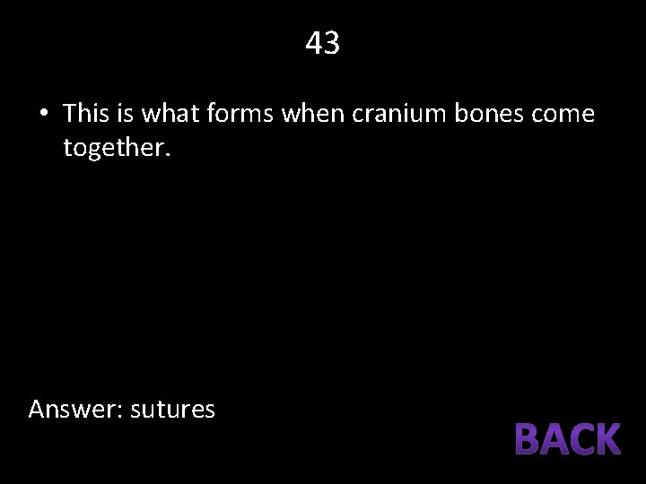 43 • This is what forms when cranium bones come together. Answer: sutures 