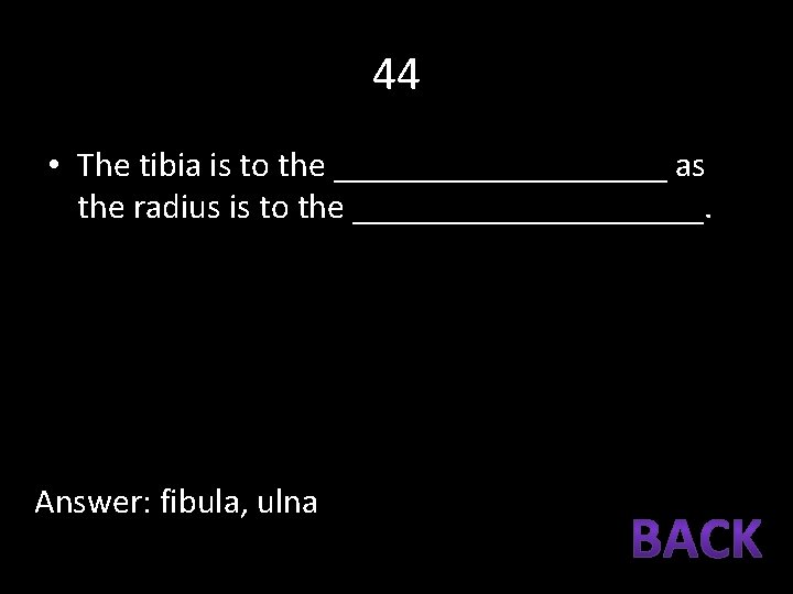 44 • The tibia is to the __________ as the radius is to the