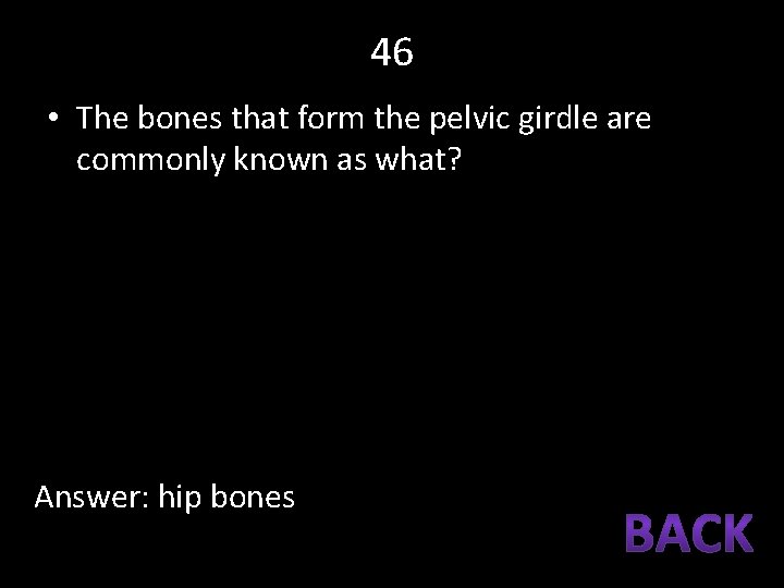 46 • The bones that form the pelvic girdle are commonly known as what?