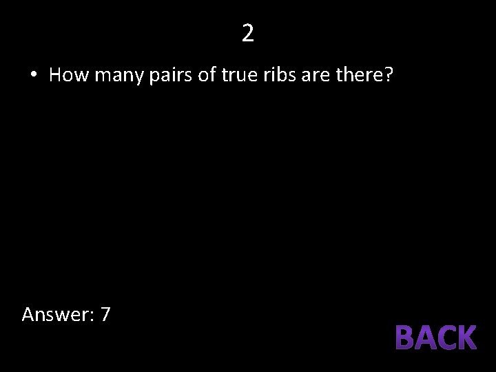 2 • How many pairs of true ribs are there? Answer: 7 
