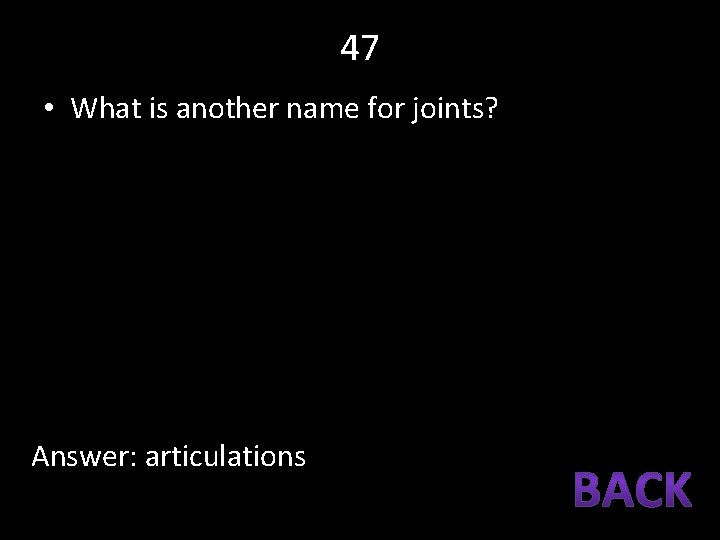 47 • What is another name for joints? Answer: articulations 