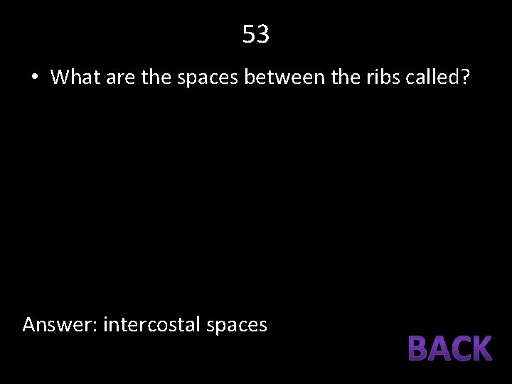 53 • What are the spaces between the ribs called? Answer: intercostal spaces 