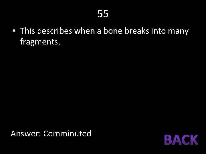 55 • This describes when a bone breaks into many fragments. Answer: Comminuted 