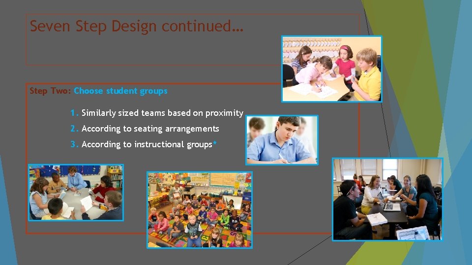 Seven Step Design continued… Step Two: Choose student groups 1. Similarly sized teams based