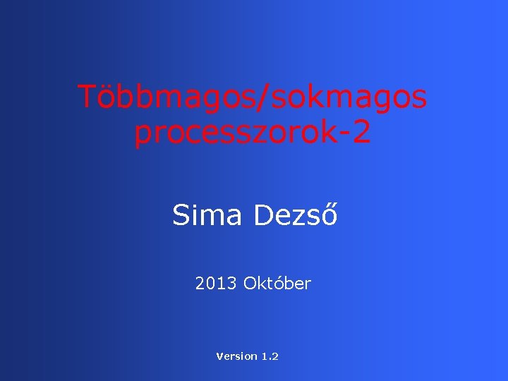 Többmagos/sokmagos processzorok-2 Sima Dezső 2013 Október Version 1. 2 