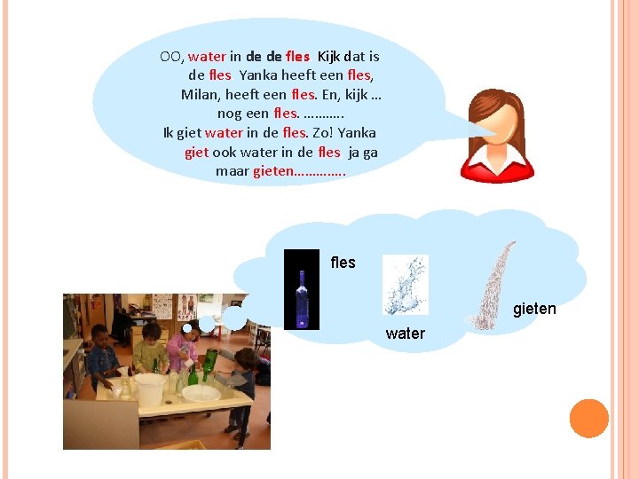 OO, water in de de fles. Kijk dat is de fles. Yanka heeft een