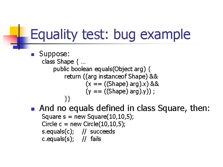 Equality test: bug example n Suppose: class Shape { … public boolean equals(Object arg)