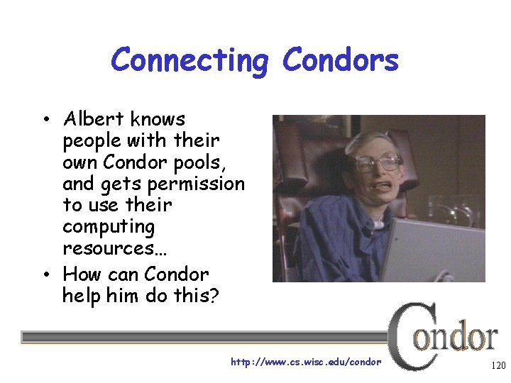 Connecting Condors • Albert knows people with their own Condor pools, and gets permission