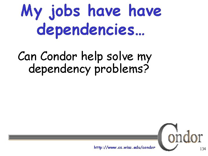 My jobs have dependencies… Can Condor help solve my dependency problems? http: //www. cs.