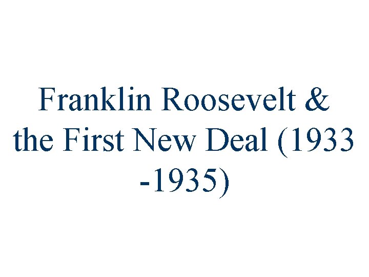 Franklin Roosevelt & the First New Deal (1933 -1935) 