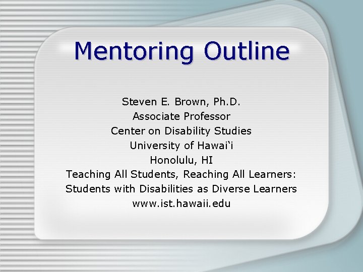 Mentoring Outline Steven E. Brown, Ph. D. Associate Professor Center on Disability Studies University