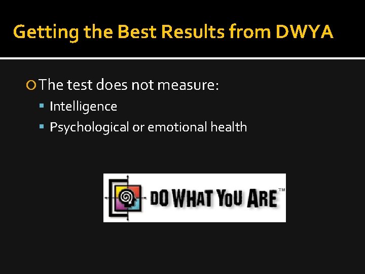 Getting the Best Results from DWYA The test does not measure: Intelligence Psychological or