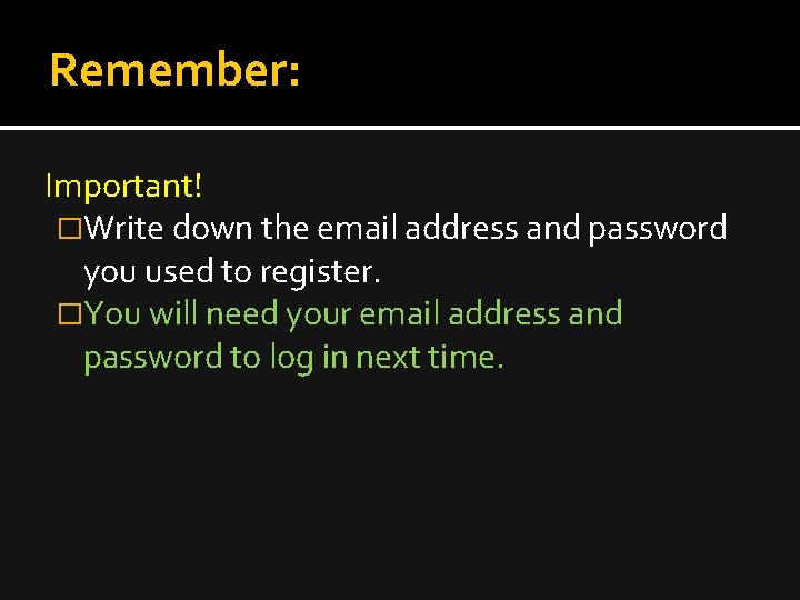 Remember: Important! �Write down the email address and password you used to register. �You