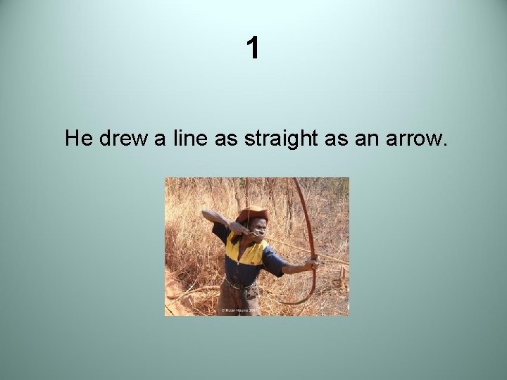 1 He drew a line as straight as an arrow. 