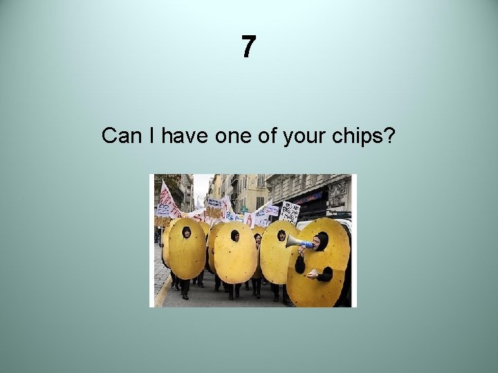 7 Can I have one of your chips? 