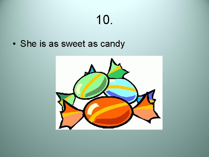 10. • She is as sweet as candy 