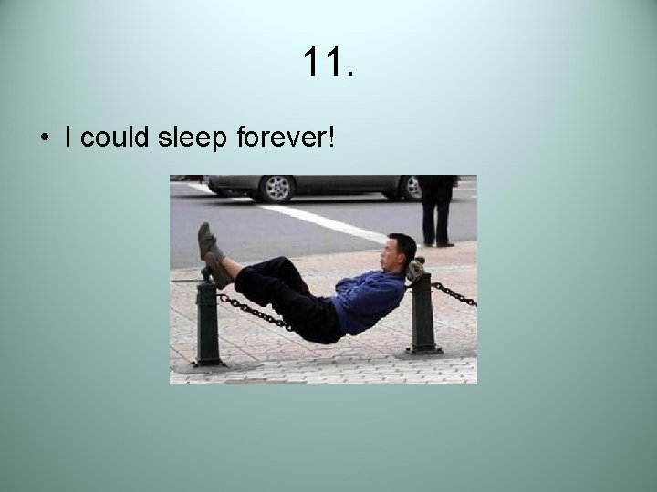 11. • I could sleep forever! 