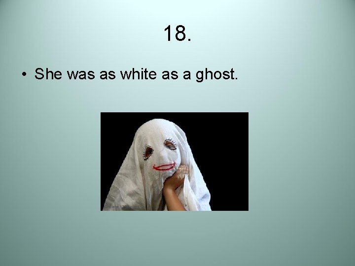 18. • She was as white as a ghost. 