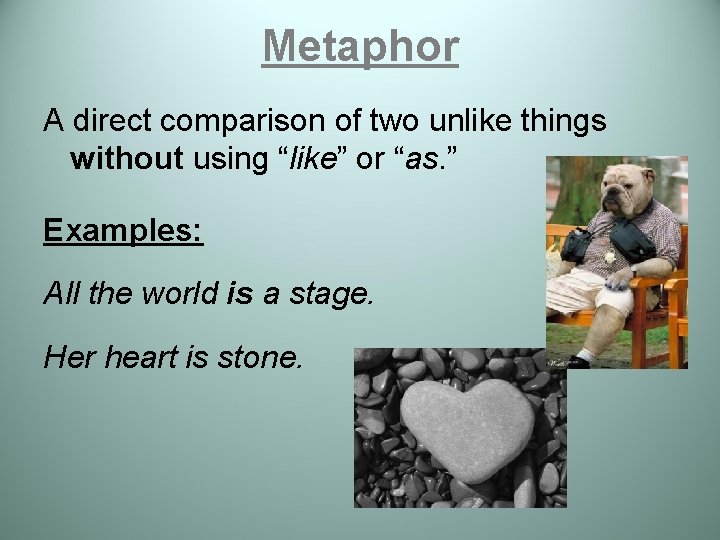 Metaphor A direct comparison of two unlike things without using “like” or “as. ”