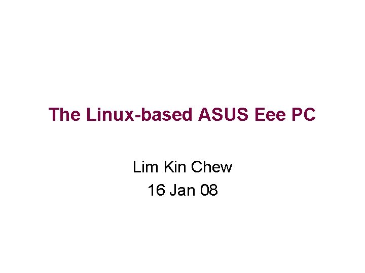 The Linux-based ASUS Eee PC Lim Kin Chew 16 Jan 08 