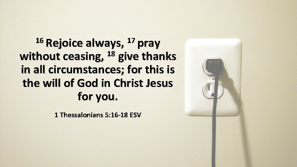 16 Rejoice always, 17 pray without ceasing, 18 give thanks in all circumstances; for