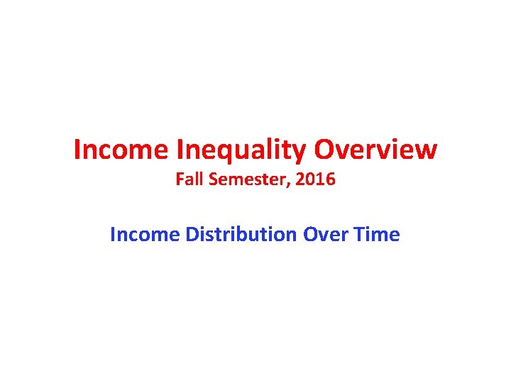 Income Inequality Overview Fall Semester, 2016 Income Distribution Over Time 