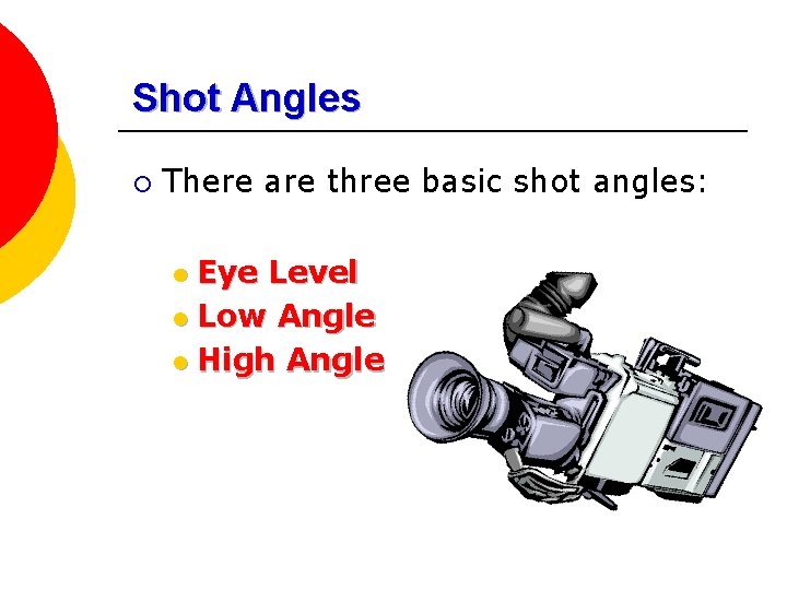 Shot Angles ¡ There are three basic shot angles: Eye Level l Low Angle