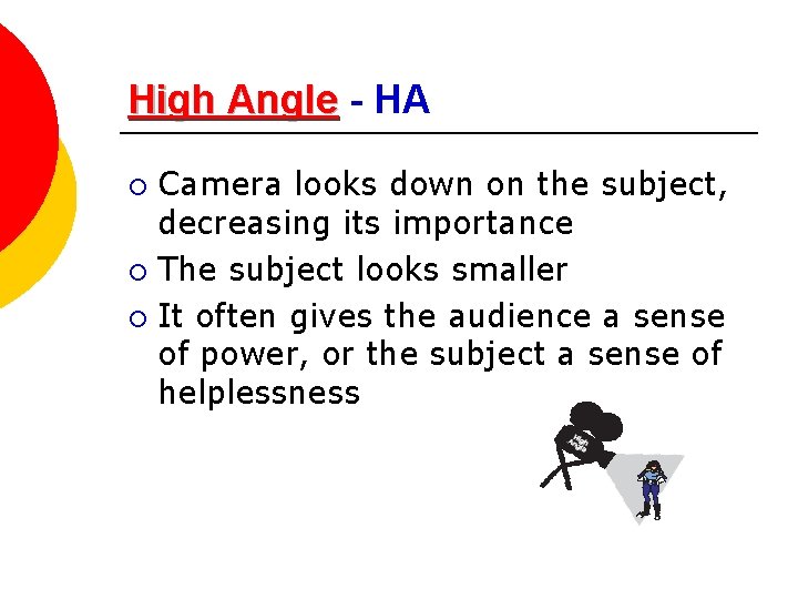 High Angle - HA Camera looks down on the subject, decreasing its importance ¡