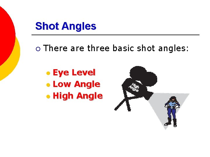 Shot Angles ¡ There are three basic shot angles: Eye Level l Low Angle