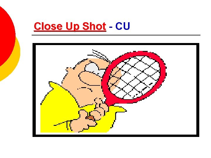 Close Up Shot - CU 