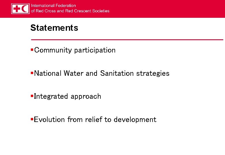 Statements §Community participation §National Water and Sanitation strategies §Integrated approach §Evolution from relief to