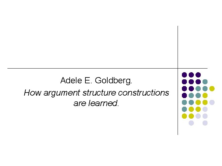 Adele E. Goldberg. How argument structure constructions are learned. 