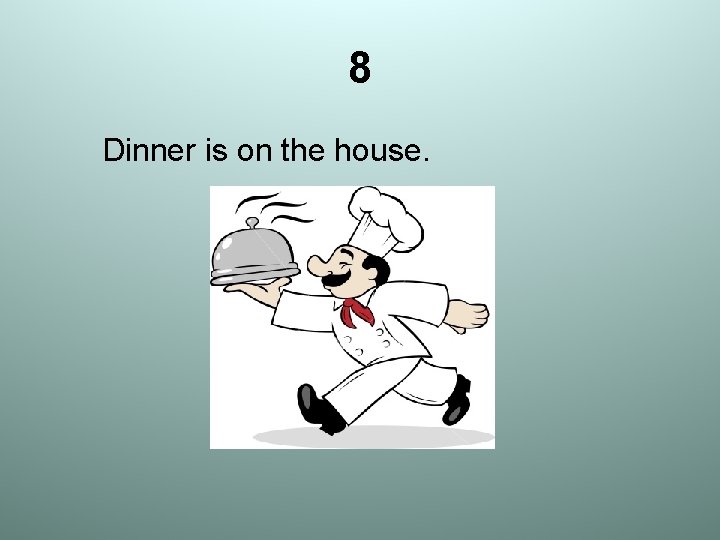 8 Dinner is on the house. 