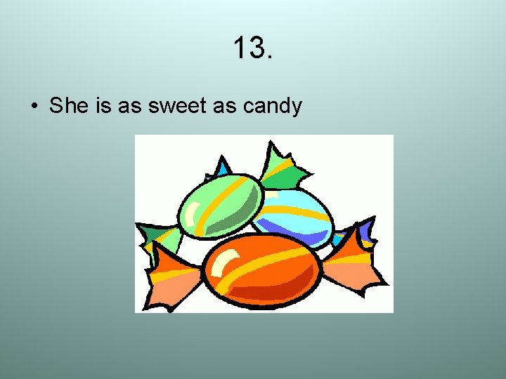 13. • She is as sweet as candy 