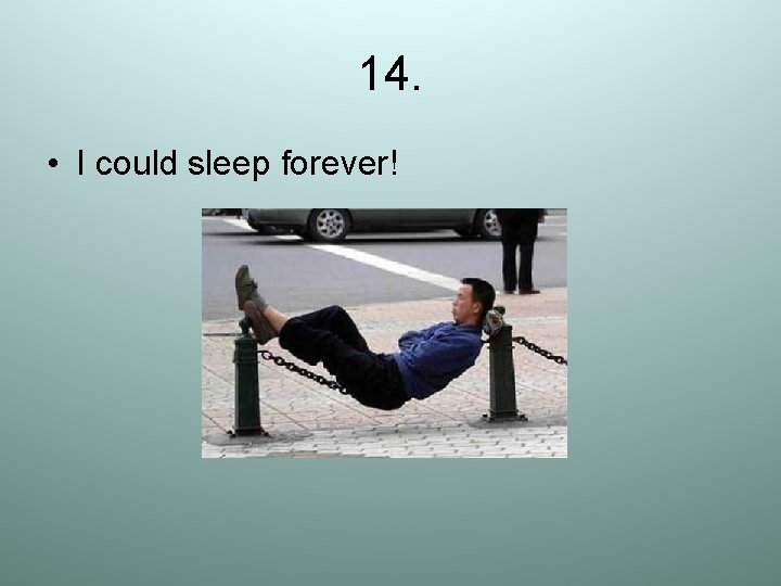 14. • I could sleep forever! 