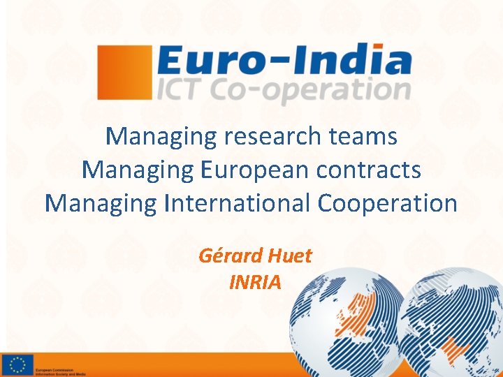 Managing research teams Managing European contracts Managing International Cooperation Gérard Huet INRIA 