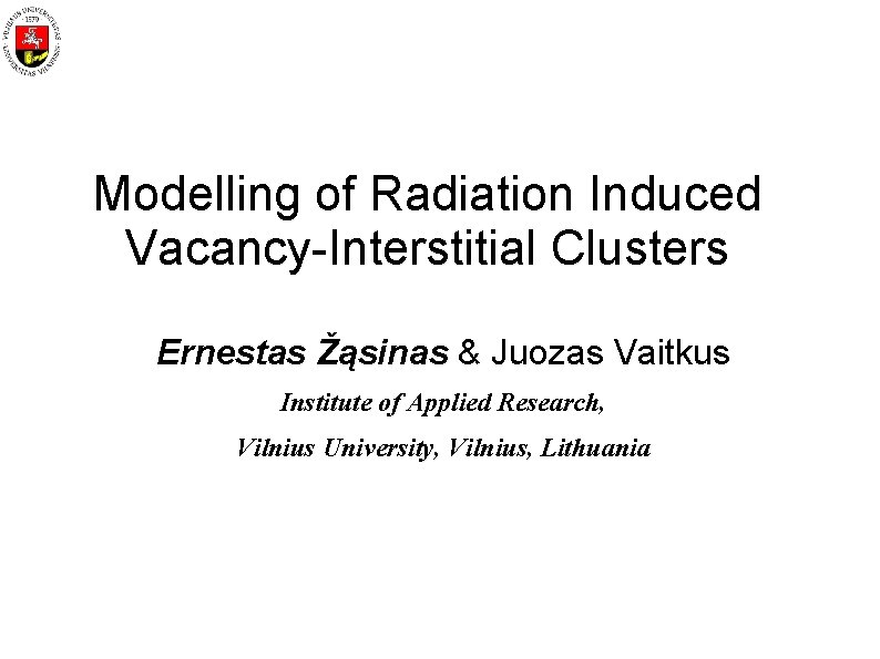 Modelling of Radiation Induced Vacancy-Interstitial Clusters Ernestas Žąsinas & Juozas Vaitkus Institute of Applied